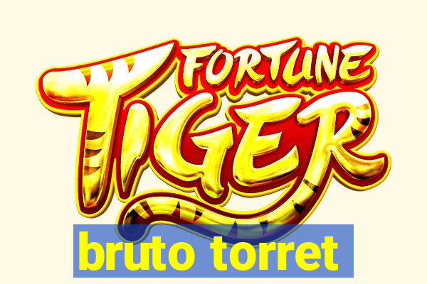 bruto torret